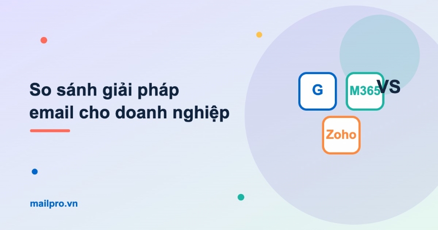 So sánh giải pháp email cho doanh nghiệp: Google, M365, Zoho hay server riêng