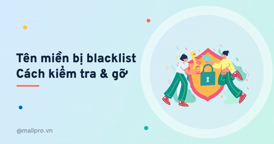 Tên miền và IP bị blacklist email: cách kiểm tra và gỡ khỏi danh sách đen